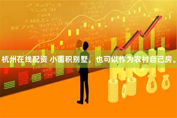 杭州在线配资 小面积别墅，也可以作为农村自己房。