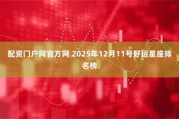 配资门户网官方网 2025年12月11号好运星座排名榜